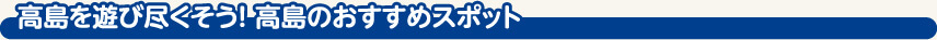 高島を遊びつくそう！高島のおすすめスポット