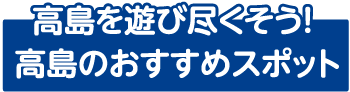 高島を遊びつくそう！高島のおすすめスポット